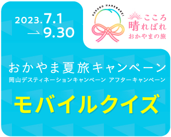 2023.7.1→9.30 おかやま夏旅キャンペーン 岡山デスティネーションキャンペーン アフターキャンペーン モバイルラリー